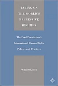 Taking on the Worlds Repressive Regimes: The Ford Foundations International Human Rights Policies and Practices (Hardcover)