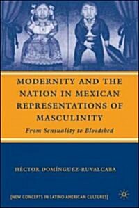 Modernity and the Nation in Mexican Representations of Masculinity : From Sensuality to Bloodshed (Hardcover)