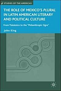 The Role of Mexicos Plural in Latin American Literary and Political Culture: From Tlatelolco to the Philanthropic Ogre (Hardcover)