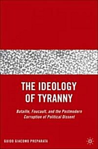 The Ideology of Tyranny: Bataille, Foucault, and the Postmodern Corruption of Political Dissent (Hardcover)