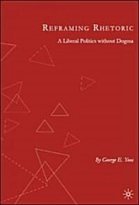 Reframing Rhetoric: A Liberal Politics Without Dogma (Paperback)