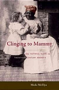 Clinging to Mammy: The Faithful Slave in Twentieth-Century America (Hardcover)