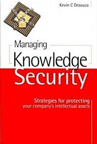 Managing Knowledge Security : Strategies for Protecting Your Companys Intellectual Assets (Hardcover)
