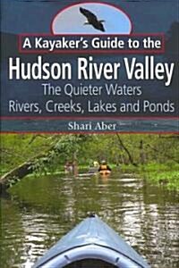 A Kayakers Guide to the Hudson River Valley: The Quieter Waters: Rivers, Creeks, Lakes and Ponds (Paperback)