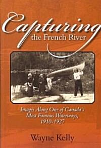 Capturing the French River: Images Along One of Canadas Most Famous Waterways, 1910-1927 (Paperback)