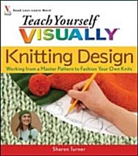 Teach Yourself Visually Knitting Design: Working from a Master Pattern to Fashion Your Own Knits (Paperback)