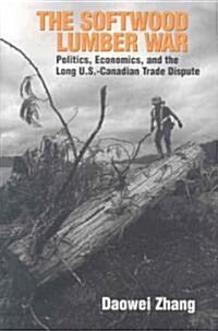 The Softwood Lumber War: Politics, Economics, and the Long U.S.-Canadian Trade Dispute (Paperback)