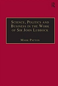 Science, Politics and Business in the Work of Sir John Lubbock : A Man of Universal Mind (Hardcover)