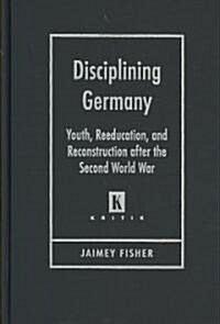 Disciplining Germany: Youth, Reeducation, and Reconstruction After the Second World War (Hardcover)