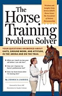 The Horse Training Problem Solver: Your Questions Answered about Gaits, Ground Work, and Attitude, in the Arena and on the Trail (Paperback)