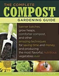 The Complete Compost Gardening Guide: Banner Batches, Grow Heaps, Comforter Compost, and Other Amazing Techniques for Saving Time and Money, and Produ (Hardcover)