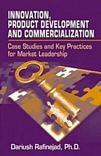 Innovation, Product Development and Commercialization: Case Studies and Key Practices for Market Leadership (Hardcover)