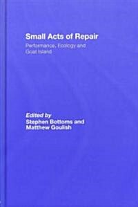 Small Acts of Repair : Performance, Ecology and Goat Island (Hardcover)