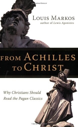 From Achilles to Christ: Why Christians Should Read the Pagan Classics (Paperback)