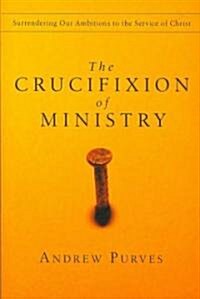 The Crucifixion of Ministry: Surrendering Our Ambitions to the Service of Christ (Paperback)