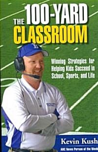 The 100-Yard Classroom: Winning Strategies for Helping Kids Succeed in School, Sports, and Life (Paperback)