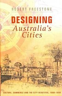 Designing Australias Cities : Culture, Commerce and the City Beautiful, 1900?1930 (Paperback)