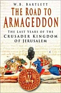 The Road to Armageddon : The Last Years of the Crusader Kingdom of Jerusalem (Paperback)