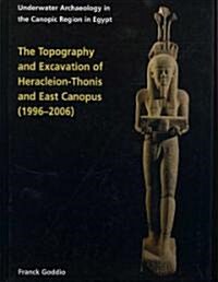 Topography and Excavation of Heracleion-Thonis and East Canopus (1996-2006) : Underwater Archaeology in the Canopic region in Egypt (Hardcover)