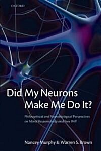 Did My Neurons Make Me Do It? : Philosophical and Neurobiological Perspectives on Moral Responsibility and Free Will (Hardcover)
