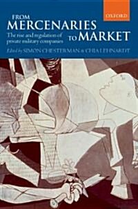 From Mercenaries to Market : The Rise and Regulation of Private Military Companies (Hardcover)