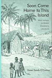 Soon Come Home to This Island : West Indians in British Childrens Literature (Hardcover)