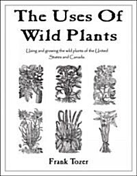 The Uses of Wild Plants: Using and Growing the Wild Plants of the United States and Canada (Paperback)