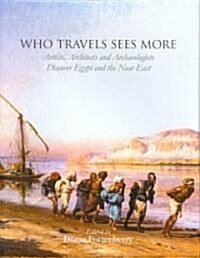 Who Travels Sees More : Artists, Architects and Archaeologists Discover Egypt and the Near East (Hardcover)