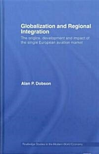 Globalization and Regional Integration : The Origins, Development and Impact of the Single European Aviation Market (Hardcover)