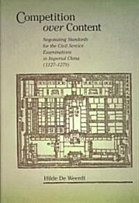 Competition Over Content: Negotiating Standards for the Civil Service Examinations in Imperial China (1127-1279)                                       (Hardcover)