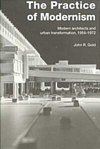 The Practice of Modernism : Modern Architects and Urban Transformation, 1954–1972 (Paperback)