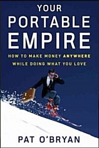 Your Portable Empire: How to Make Money Anywhere While Doing What You Love (Hardcover)