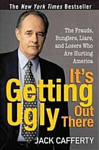 Its Getting Ugly Out There : The Frauds, Bunglers, Liars, and Losers Who are Hurting America (Hardcover)