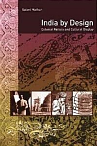 India by Design: Colonial History and Cultural Display (Paperback)