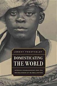 Domesticating the World: African Consumerism and the Genealogies of Globalization Volume 6 (Paperback)