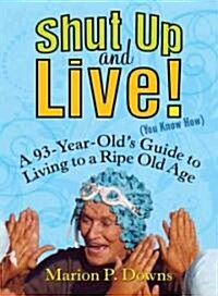 Shut Up and Live! (You Know How): A 93-Year-Olds Guide to Living to a Ripe Old Age (Paperback)