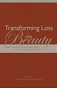 Transforming Loss Into Beauty: Essays on Arabic Literature and Culture in Honor of Magda Al-Nowaihi (Hardcover)