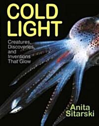 Cold Light: Creatures, Discoveries, and Inventions That Glow (Hardcover)