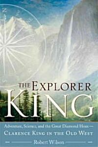 The Explorer King: Adventure, Science, and the Great Diamond Hoax Clarence King in the Old West (Paperback)