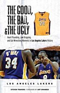 The Good, the Bad, & the Ugly: Los Angeles Lakers: Heart-Pounding, Jaw-Dropping, and Gut-Wrenching Moments from Los Angeles Lakers History (Hardcover)