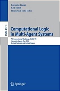 Computational Logic in Multi-Agent Systems: 7th International Workshop, Clima VII, Hakodate, Japan, May 8-9, 2006, Revised Selected and Invited Papers (Paperback, 2007)