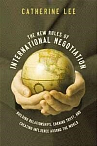 The New Rules of International Negotiation: Building Relationships, Earning Trust, and Creating Influence Around the World                             (Paperback)
