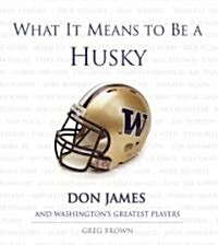 What It Means to Be a Husky: Don James and Washingtons Greatest Players (Hardcover)