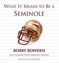 What It Means to Be a Seminole: Bobbie Bowden and Florida States Greatest Players (Hardcover)