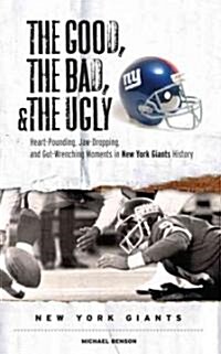 The Good, the Bad, & the Ugly: New York Giants: Heart-Pounding, Jaw-Dropping, and Gut-Wrenching Moments from New York Giants History (Hardcover)