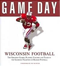 Wisconsin Football: The Greatest Games, Players, Coaches and Teams in the Glorious Tradition of Badger Football (Hardcover)