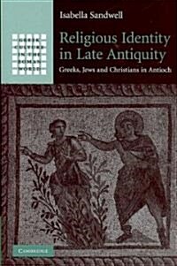 Religious Identity in Late Antiquity : Greeks, Jews and Christians in Antioch (Hardcover)