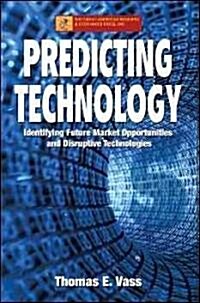 Predicting Technology: Identifying Future Market Opportunities and Disruptive Technologies (Paperback, 2nd)