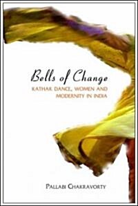 Bells of Change - Kathak Dance, Women and Modernity In India (Hardcover)