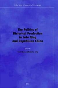 The Politics of Historical Production in Late Qing and Republican China (Hardcover)